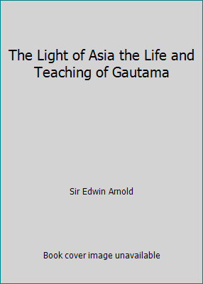 The Light of Asia the Life and Teaching of Gautama by Sir Edwin Arnold-image