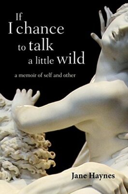 If I chance to talk a little wild: A Memoir of Self and Other by Jane Haynes The-image